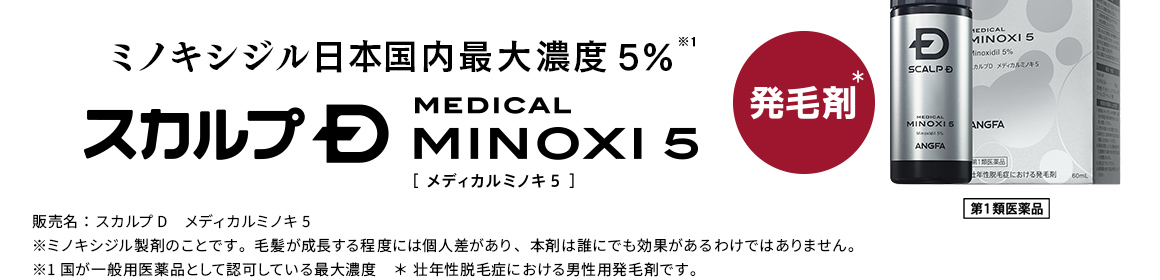 ミノキシジル日本国内最大濃度5%※1 スカルプD MEDICAL MINOXI 5 販売名：スカルプD　メディカルミノキ5
※ミノキシジル製剤のことです。毛髪が成長する程度には個人差があり、本剤は誰にでも効果があるわけではありません。
※1 国が一般用医薬品として認可している最大濃度　＊ 壮年性脱毛症における男性用発毛剤です。