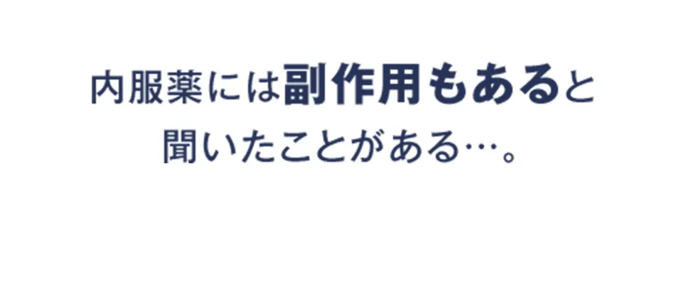 内服薬には副作用もあると聞いたことがある…。