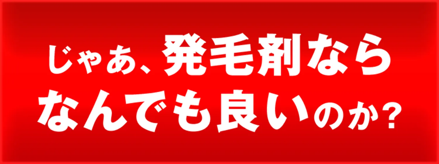 じゃあ、発毛剤ならなんでも良いのか？
