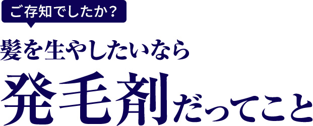 ご存知でしたか？髪を生やしたいなら発毛剤だってこと