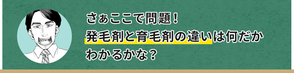 さぁここで問題！発毛剤と育毛剤の違いは何だかわかるかな？