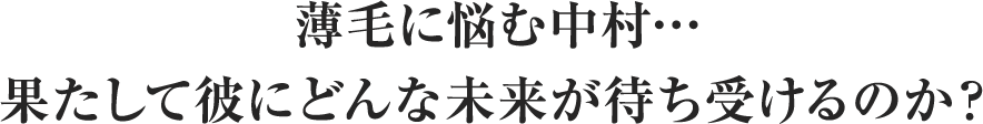 薄毛に悩む中村…果たして彼にどんな未来が待ち受けるのか？