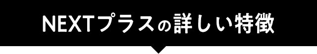 NEXTプラスの詳しい特徴