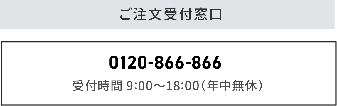 ご注文受付窓口 0120-866-866 受付時間 9:00〜18:00（年中無休）