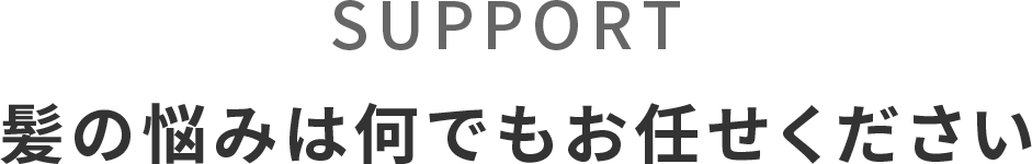 SUPPORT 髪の悩みは何でもお任せください