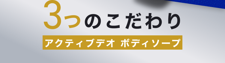 ３つのこだわり｜アクティブデオ ボディソープ