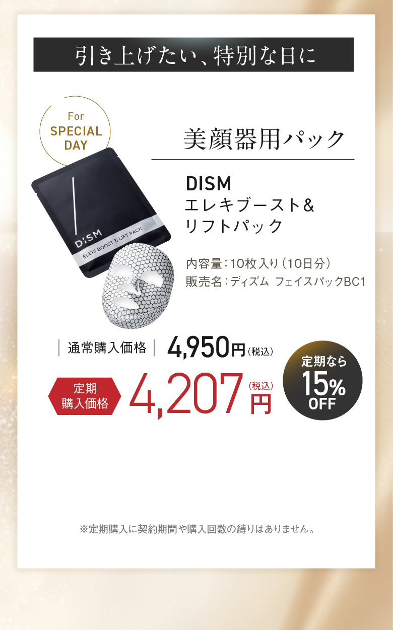 引き上げたい、特別な日に 美顔器用パック DISM エレキブースト&リフトパック 定期購入価格 4,207円（税込）