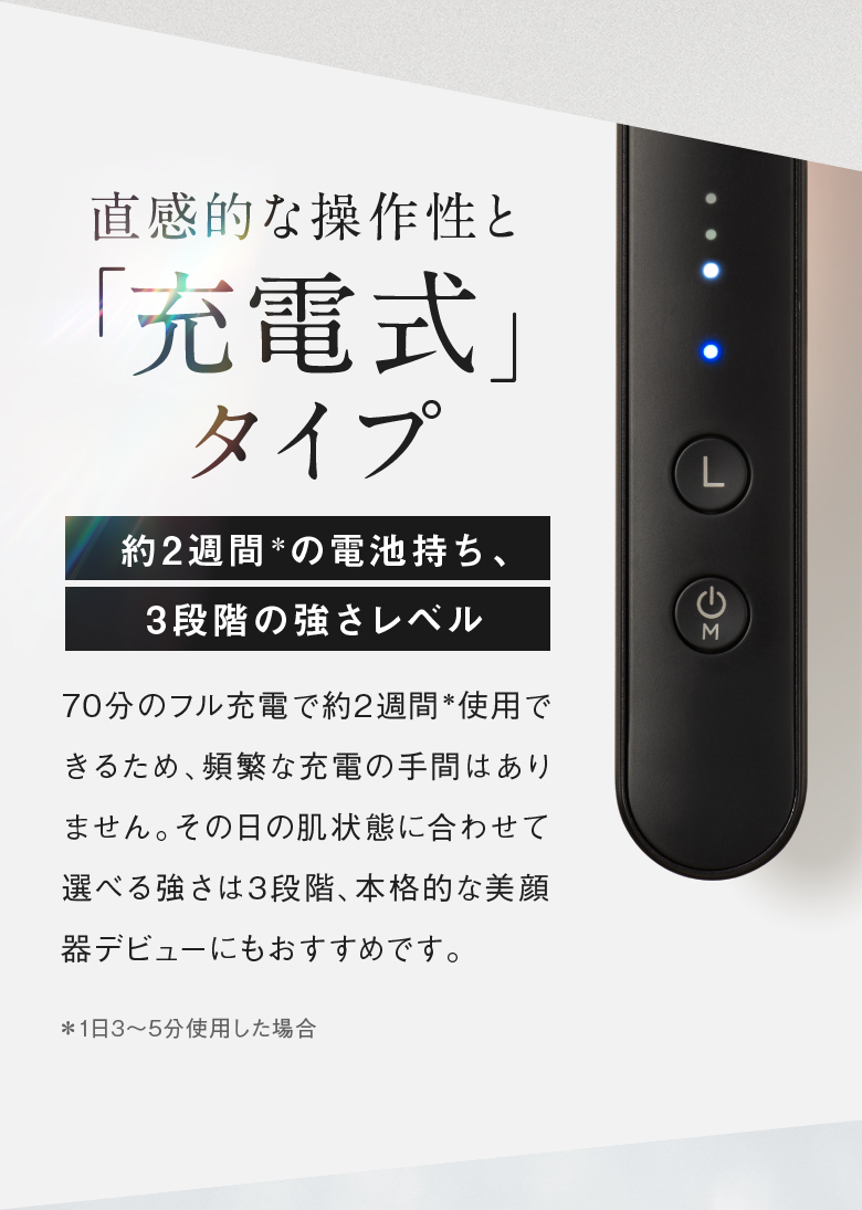 直感的な操作性と「充電式」タイプ 約2週間＊の電池持ち、3段階の強さレベル