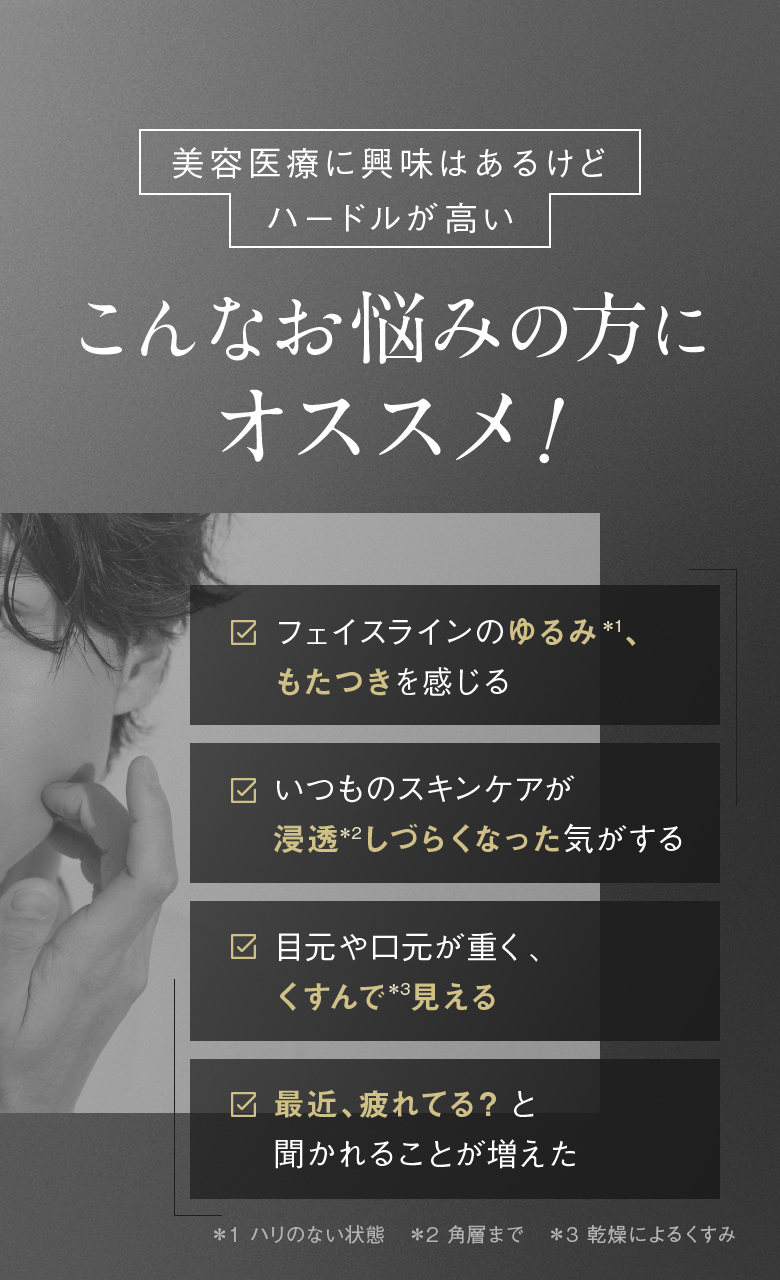 美容医療に興味はあるけどハードルが高い こんなお悩みの方にオススメ！ ゆるみ、もたつき 浸透しづらくなった くすんで見える 最近、疲れてる？と聞かれる