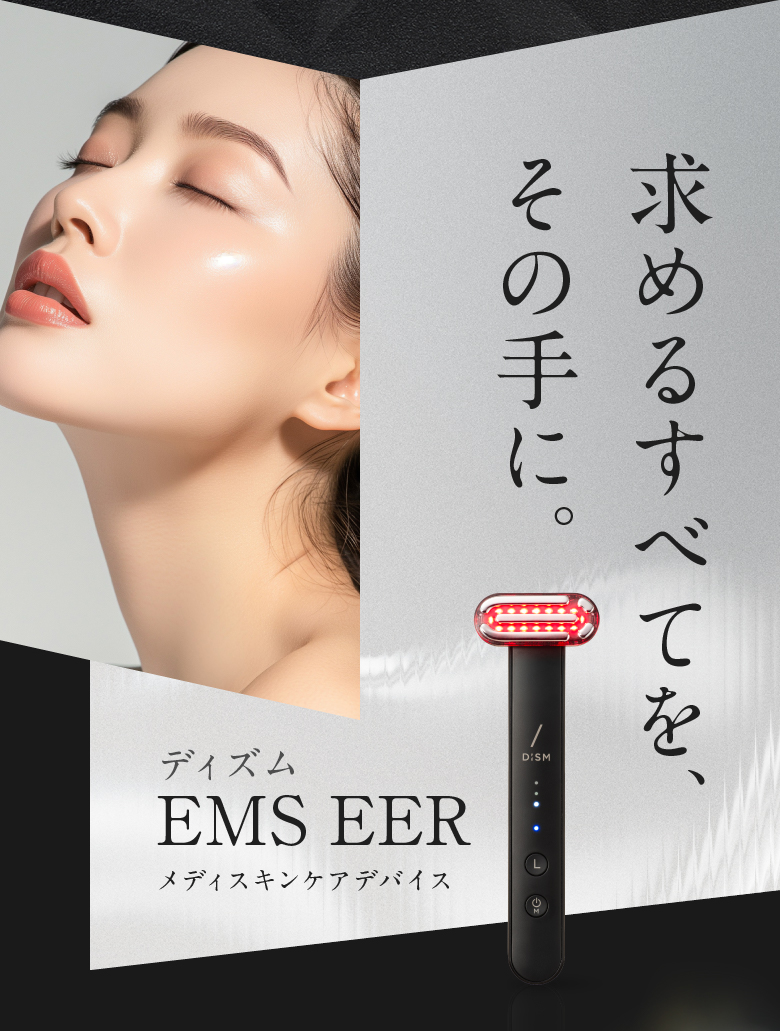 求めるすべてを、その手に。 ディズム EMS EER メディスキンケアデバイス