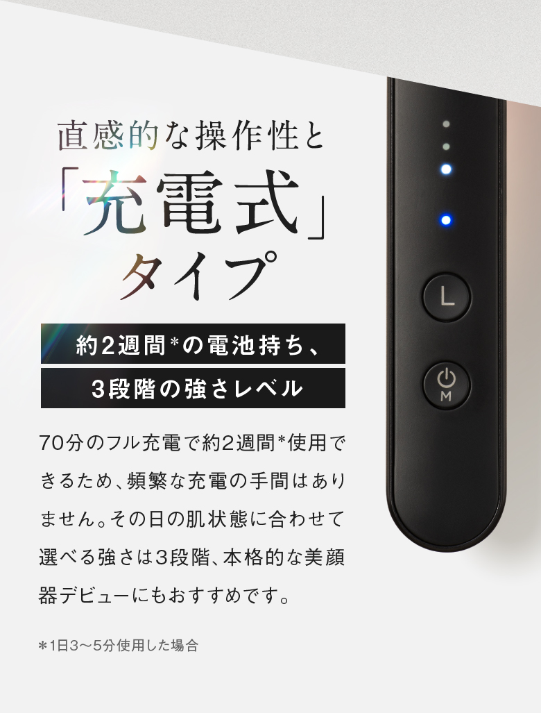 直感的な操作性と「充電式」タイプ 約2週間＊の電池持ち、3段階の強さレベル