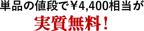 単品の値段で¥4,400相当が実質無料!