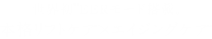 世界初※2EERモード搭載。本格リフトケア※3×エイジングケア※4