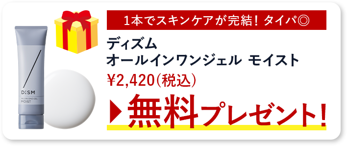 「1本でスキンケアが完結! タイパ◎」ディズムオールインワンジェル モイスト¥2,420(税込)無料プレゼント!