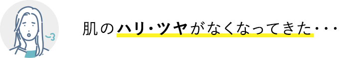 肌のハリ・ツヤがなくなってきた・・・