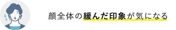 顔全体の緩んだ印象が気になる