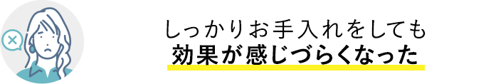 しっかりお手入れをしても効果が感じづらくなった