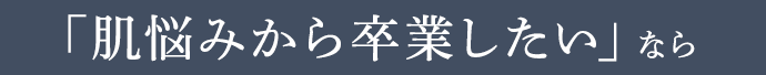 「肌悩みから卒業したい」なら