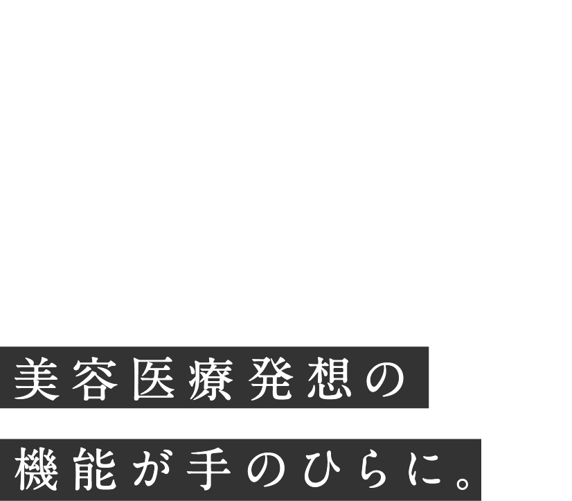 1台に8役 15※の効果。 美容医療発想の機能が手のひらに。