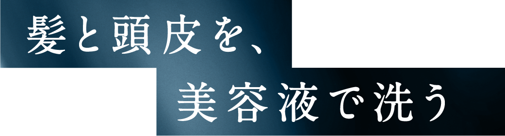 髪と頭皮を、美容液で洗う