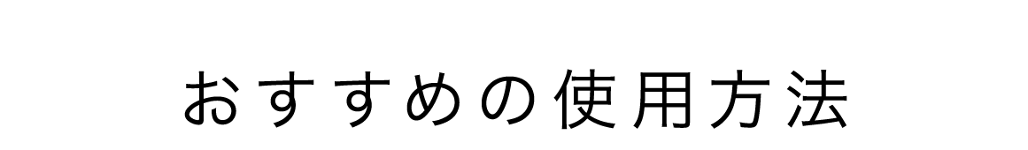 HOW TO USE おすすめの使用方法