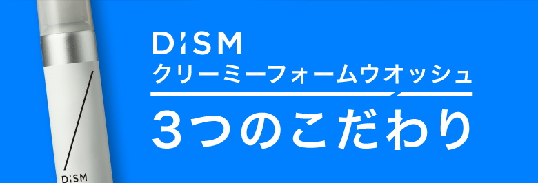 DISMクリーミーフォームウォッシュ｜３つのこだわり
