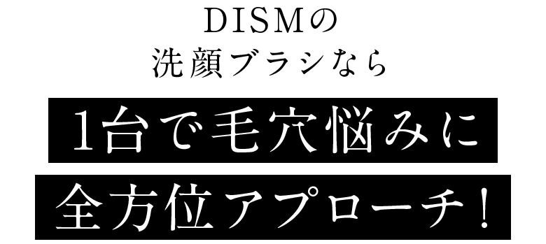 DISMの洗顔ブラシなら1台で毛穴悩みに全方位アプローチ！