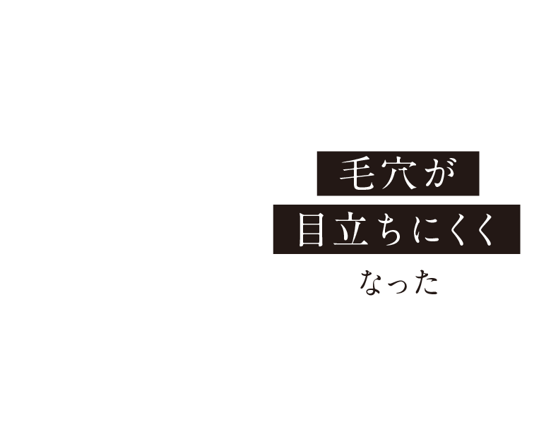 毛穴が目立ちにくくなった
