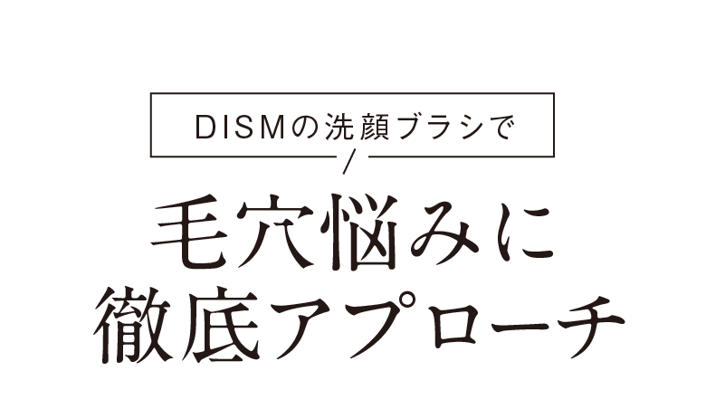 DISMの洗顔ブラシで毛穴悩みに徹底アプローチ