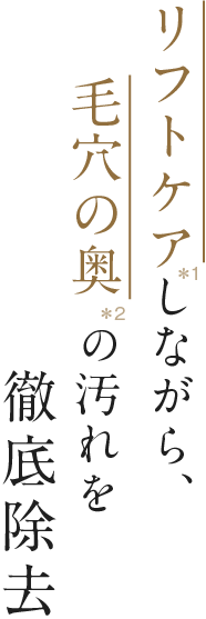 リフトケアしながら、毛穴の奥の汚れを徹底除去