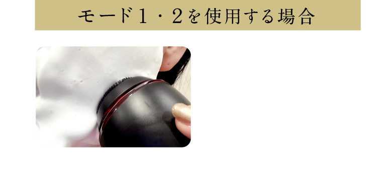 モード１・２を使用する場合　肌に洗顔料を塗布もしくは、水でぬれた状態でご使用ください。