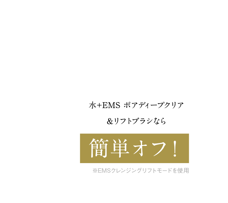 水＋EMS ポアディープクリア＆リフトブラシなら簡単オフ！