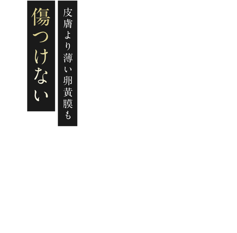 皮膚より薄い卵黄膜も傷つけない