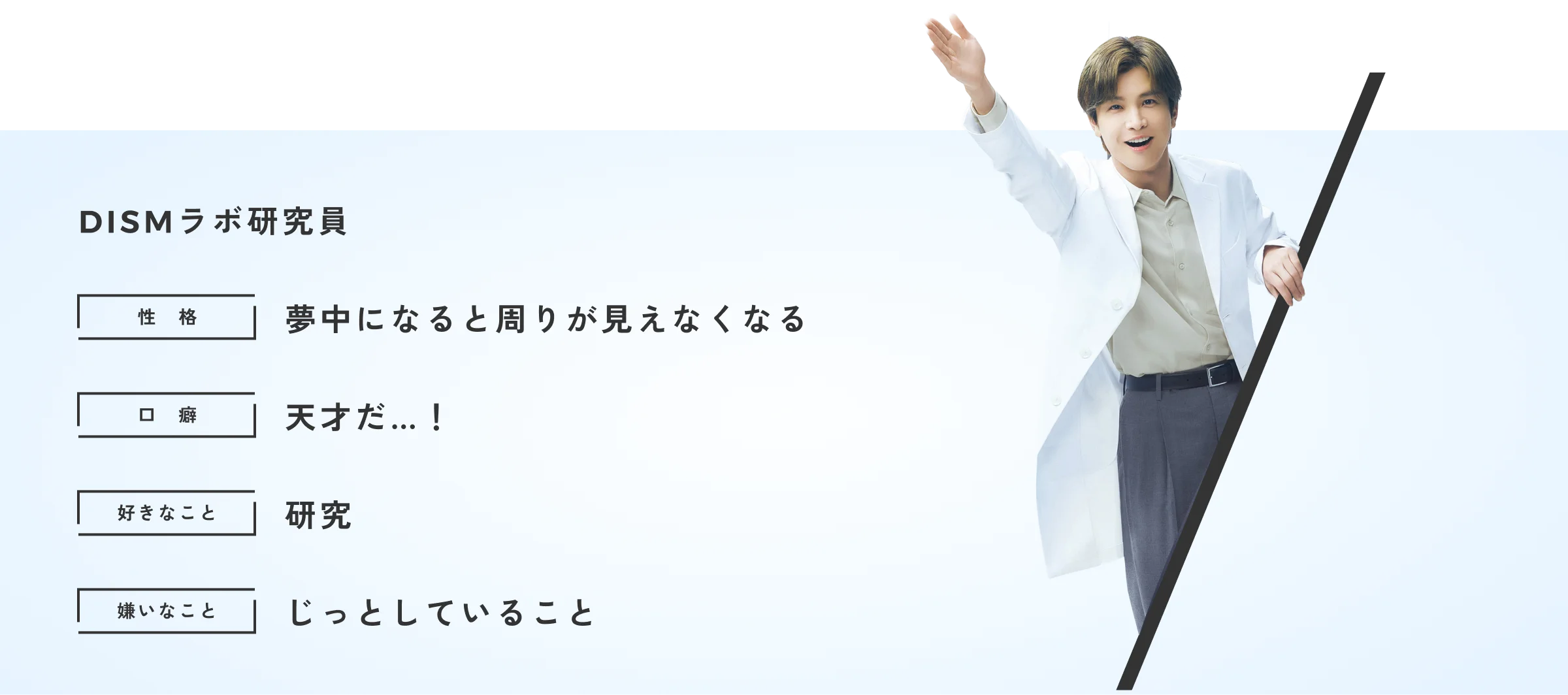 DISMラボ研究員 性格 夢中になると周りが見えなくなる 口癖 天才だ…！ 好きなこと 研究 嫌いなこと じっとしていること