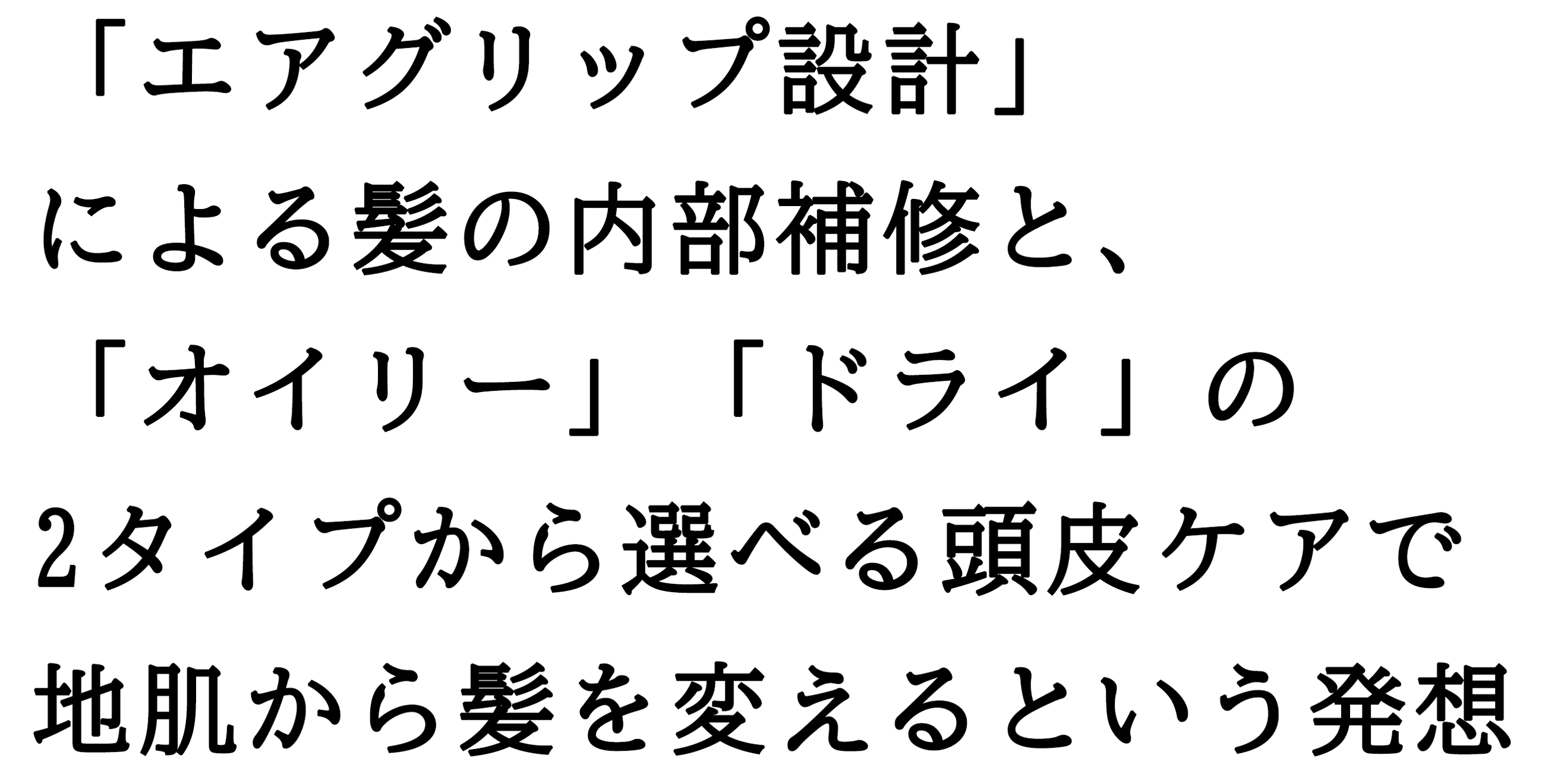 地肌から、髪を変えるという発想。スタイリングは、シャンプーから。