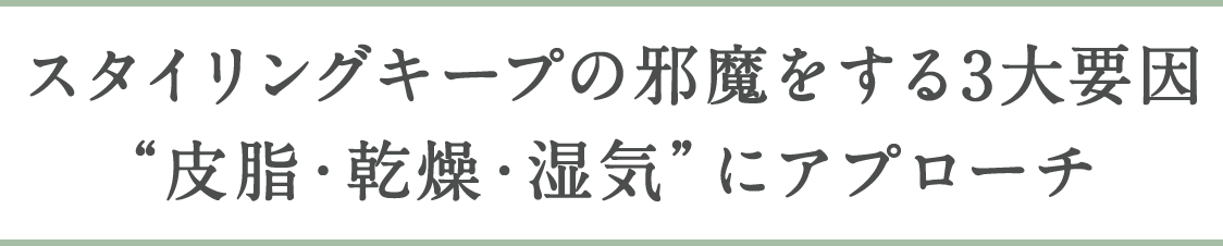 スタイリングキープの邪魔をする3大要因“皮脂・乾燥・湿気”にアプローチ