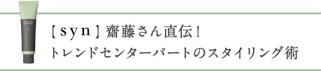 齋藤さん直伝！トレンドセンターパートのスタイリング術