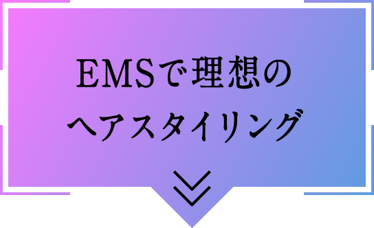 EMSで理想のヘアスタイリング
