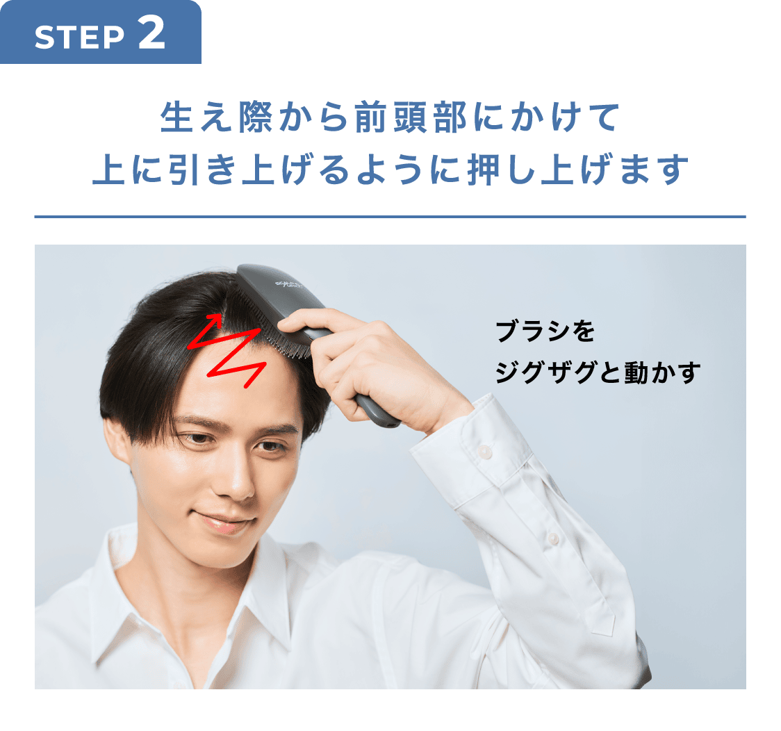 STEP2 生え際から前頭部にかけて上に引き上げるように押し上げます ブラシをジグザグと動かす