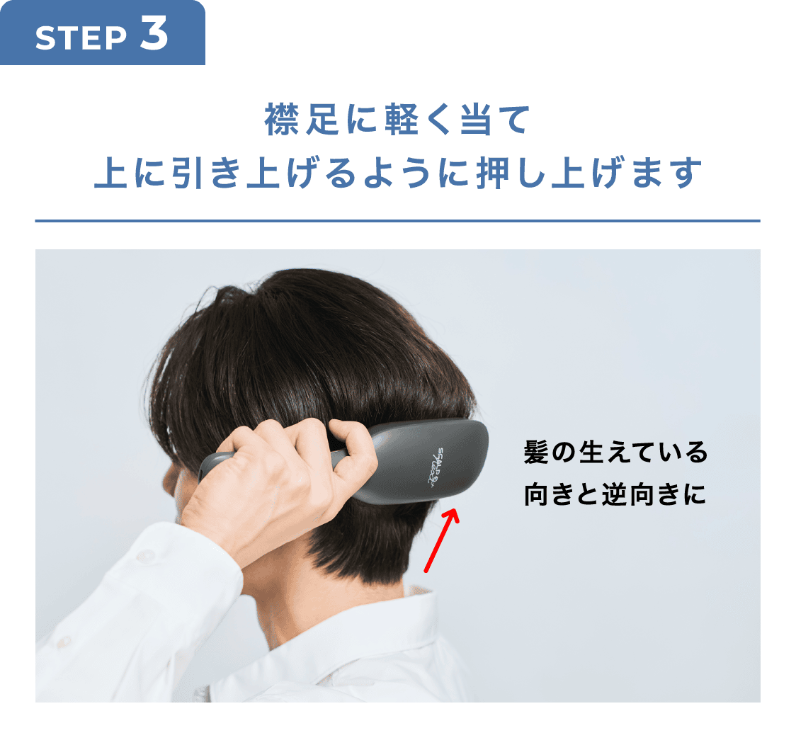 STEP3 襟足に軽く当て上に引き上げるように押し上げます 髪の生えている向きと逆向きに