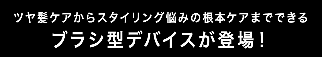 ツヤ髪ケアからスタイリング悩みの根本ケアまでできるブラシ型デバイスが登場！