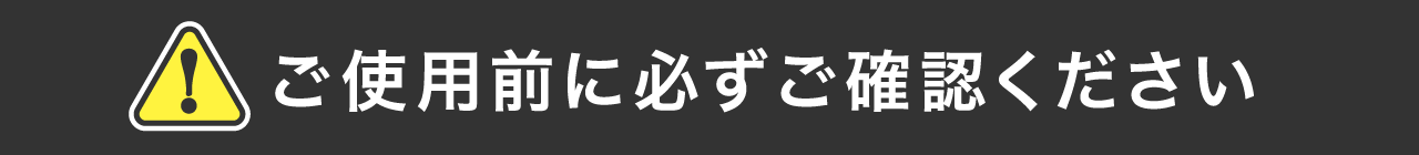 ご使用前に必ずご確認ください