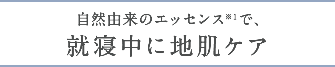 自然由来のエッセンス※1で、就寝中に地肌ケア