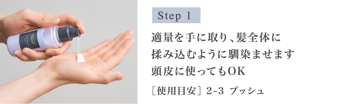Step1 適量を手に取り、髪全体に揉み込むように馴染ませます頭皮に使ってもOK 2~3 ［使用目安］プッシュ
