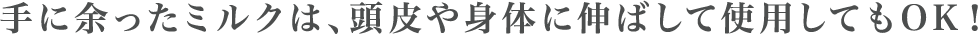 手に余ったミルクは、頭皮や身体に伸ばして使用してもOK！