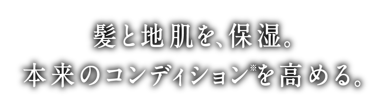 髪と地肌を、保湿。本来のコンディションを高める。