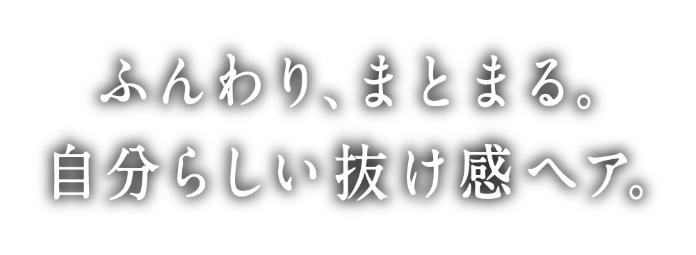 ふんわり、まとまる。自分らしい抜け感ヘア。