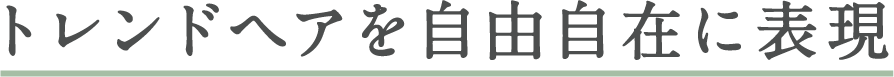 トレンドヘアを自由自在に表現