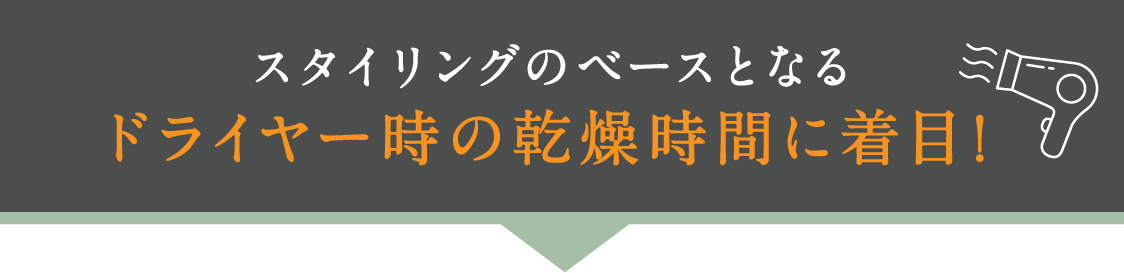 スタイリングのベースとなるドライヤー時の乾燥時間に着目！