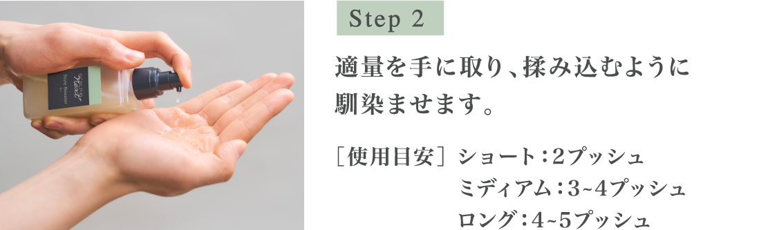 Step2 適量を手に取り、揉み込むように馴染ませます。［使用目安］ショート：2プッシュ ミディアム：3~4プッシュ ロング：4~5プッシュ